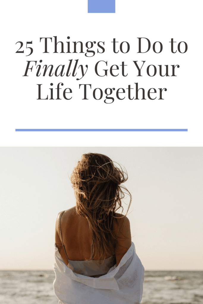 25 Tips To Finally Get Your Life Together